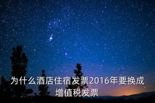 為什么酒店住宿發(fā)票2016年要換成增值稅發(fā)票