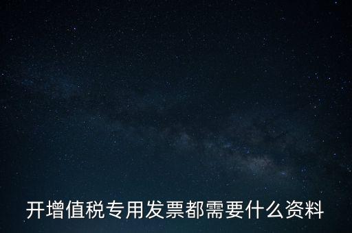 開(kāi)增值稅專用發(fā)票都需要什么資料