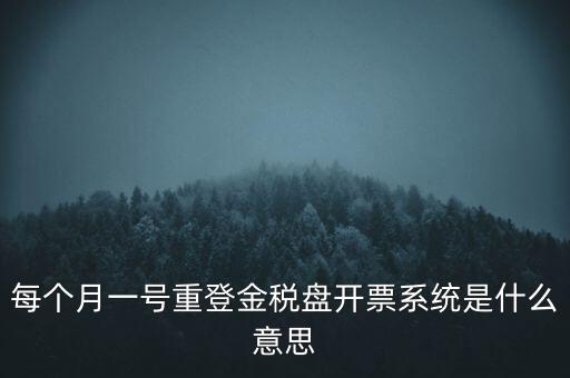 每個月一號重登金稅盤開票系統(tǒng)是什么意思