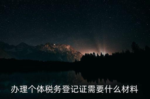 個體戶稅務(wù)登記需要什么資料，辦理個體稅務(wù)登記證需要什么材料