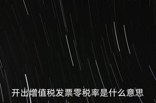 增值稅的零稅率是指什么，開出增值稅發(fā)票零稅率是什么意思