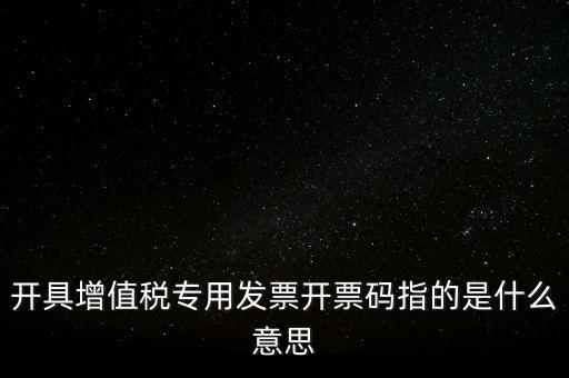 增值票的開票碼是什么，增值稅普通發(fā)票上的開票碼指的什么意思