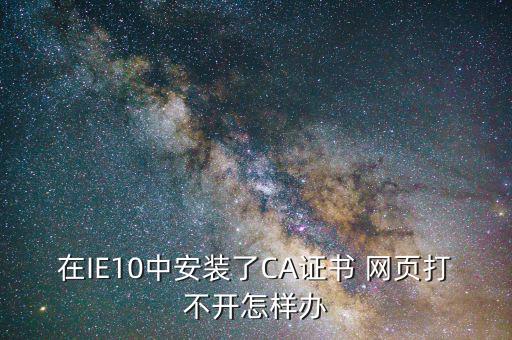 在IE10中安裝了CA證書 網(wǎng)頁打不開怎樣辦