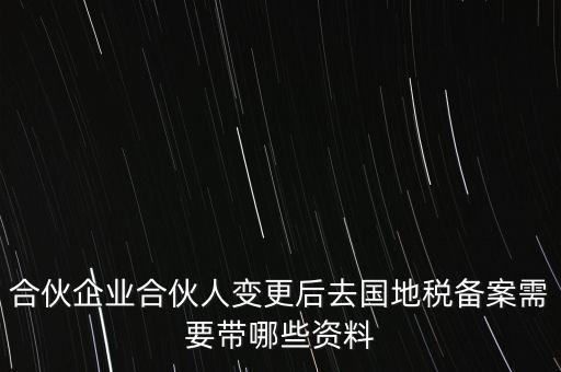 合伙企業(yè)合伙人變更后去國(guó)地稅備案需要帶哪些資料