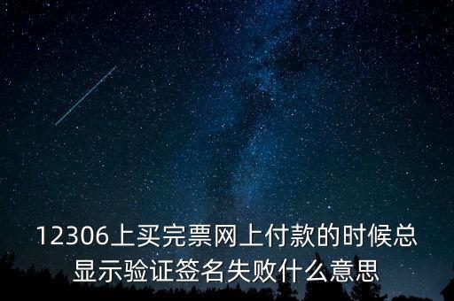 什么是驗簽失敗發(fā)票，12306上買完票網(wǎng)上付款的時候總顯示驗證簽名失敗什么意思