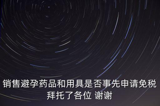 銷售避孕藥品和用具是否事先申請免稅拜托了各位 謝謝