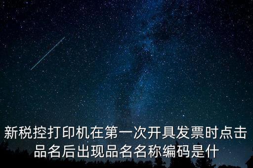 新稅控打印機在第一次開具發(fā)票時點擊品名后出現(xiàn)品名名稱編碼是什