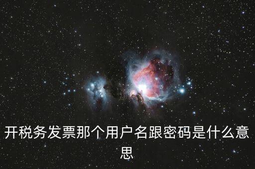 國稅登陸用戶名密碼是什么意思，開稅務(wù)發(fā)票那個(gè)用戶名跟密碼是什么意思