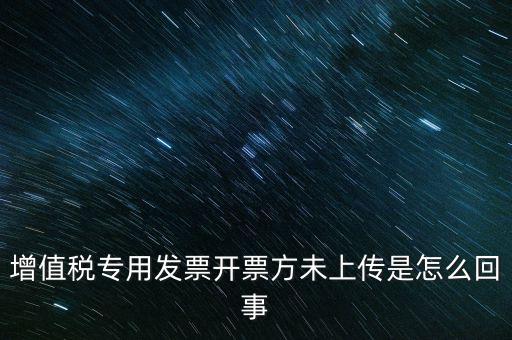 增值稅專用發(fā)票開票方未上傳是怎么回事