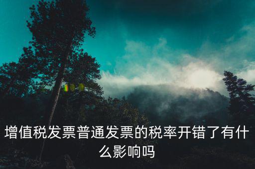 增值稅發(fā)票普通發(fā)票的稅率開(kāi)錯(cuò)了有什么影響嗎