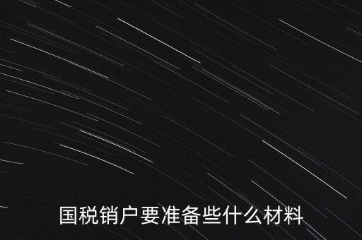 國稅銷戶要準(zhǔn)備些什么材料