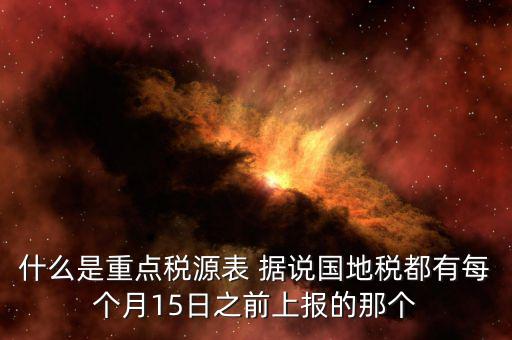 重點稅源什么時候上報，一般情況下稅收報表什么時候報送