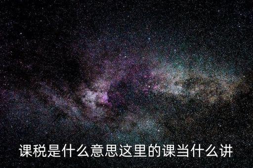 課稅是什么意思這里的課當(dāng)什么講