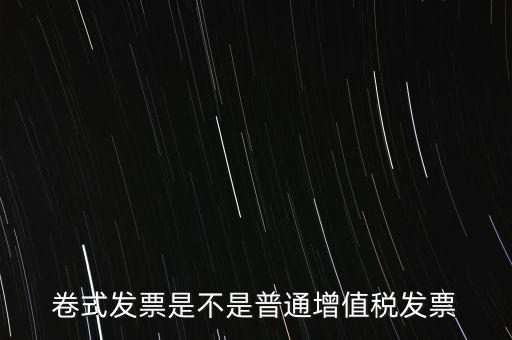 卷票發(fā)票是什么樣的，卷式發(fā)票是不是普通增值稅發(fā)票