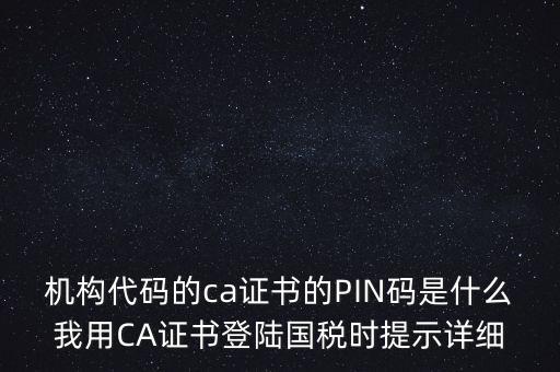 機構代碼的ca證書的PIN碼是什么我用CA證書登陸國稅時提示詳細