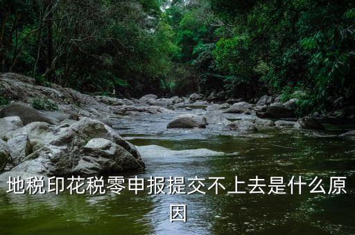 印花稅申報異常是什么原因，地稅印花稅零申報提交不上去是什么原因