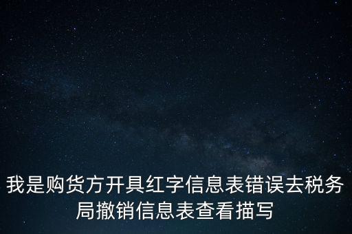 我是購貨方開具紅字信息表錯誤去稅務局撤銷信息表查看描寫