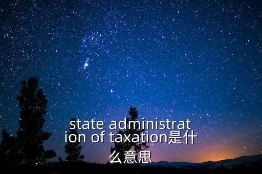 稅務(wù)法規(guī)是什么意思，state administration of taxation是什么意思