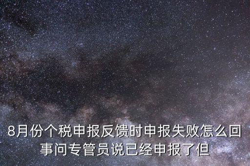 8月份個稅申報反饋時申報失敗怎么回事問專管員說已經(jīng)申報了但