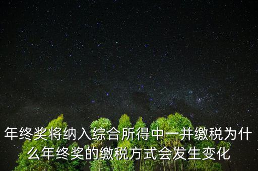 年終獎將納入綜合所得中一并繳稅為什么年終獎的繳稅方式會發(fā)生變化