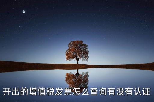 開出的增值稅發(fā)票怎么查詢有沒有認(rèn)證