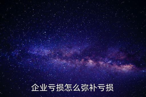 企業(yè)虧損怎么彌補虧損