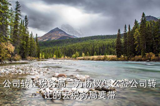 公司轉(zhuǎn)讓稅務局三方協(xié)議怎么簽公司轉(zhuǎn)讓的去稅務局要帶