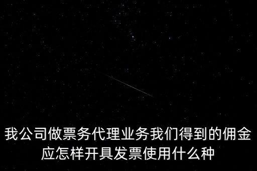 傭金如何開票，我公司做票務(wù)代理業(yè)務(wù)我們得到的傭金應(yīng)怎樣開具發(fā)票使用什么種