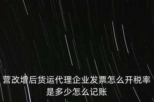 營改增后貨運代理企業(yè)發(fā)票怎么開稅率是多少怎么記賬