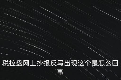 稅控盤網(wǎng)上抄報反寫出現(xiàn)這個是怎么回事