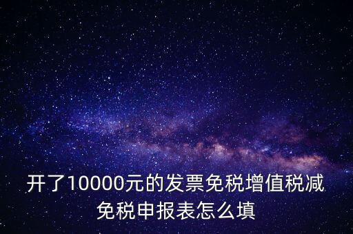 減免稅申請(qǐng)表如何填寫，開了10000元的發(fā)票免稅增值稅減免稅申報(bào)表怎么填