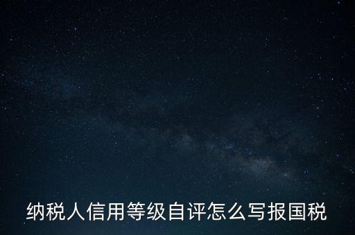 納稅人信用等級自評怎么寫報國稅