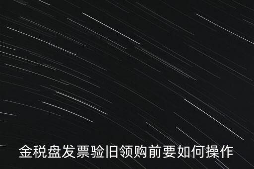 金稅盤發(fā)票驗舊領購前要如何操作