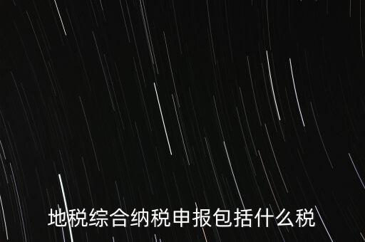 地稅綜合納稅申報包括什么稅