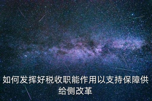 如何發(fā)揮好稅收職能作用以支持保障供給側(cè)改革