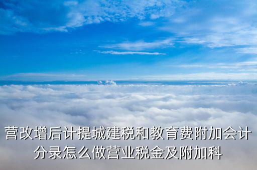 營改增后計提城建稅和教育費(fèi)附加會計分錄怎么做營業(yè)稅金及附加科