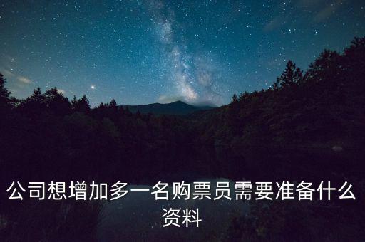 公司想增加多一名購票員需要準(zhǔn)備什么資料