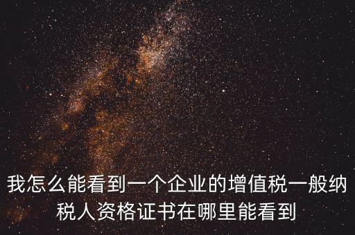 我怎么能看到一個(gè)企業(yè)的增值稅一般納稅人資格證書在哪里能看到