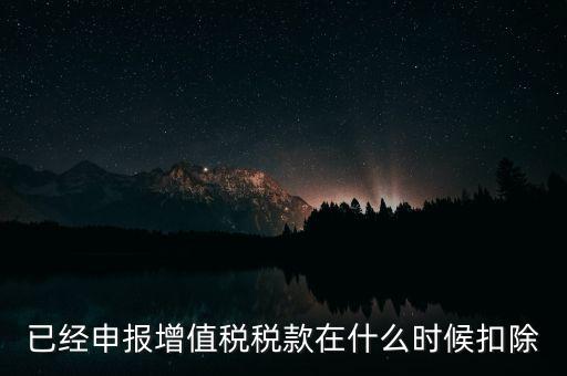 已經(jīng)申報增值稅稅款在什么時候扣除