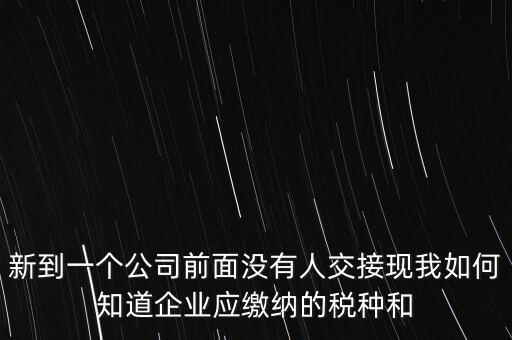 新到一個(gè)公司前面沒有人交接現(xiàn)我如何知道企業(yè)應(yīng)繳納的稅種和