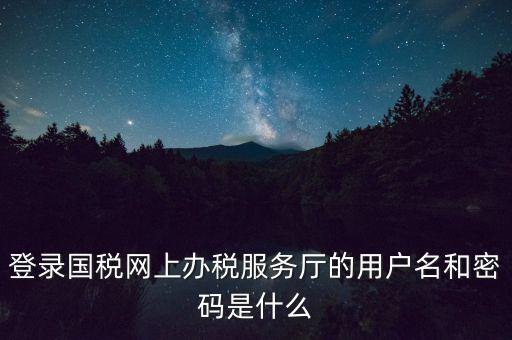 如何注冊(cè)稅務(wù)網(wǎng)廳號(hào)，登錄國(guó)稅網(wǎng)上辦稅服務(wù)廳的用戶名和密碼是什么