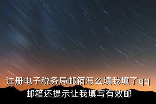 注冊電子稅務(wù)局郵箱怎么填我填了qq 郵箱還提示讓我填寫有效郵