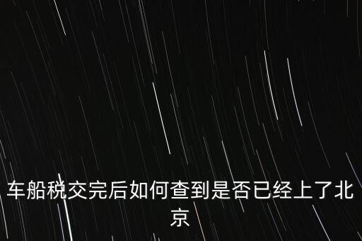 北京車船稅如何查詢，北京車船使用稅怎么查詢?nèi)ツ膫€網(wǎng)站