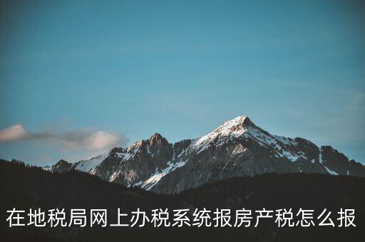 網(wǎng)上如何申報(bào)房產(chǎn)稅，地稅網(wǎng)上申報(bào)里的房產(chǎn)稅怎么報(bào)