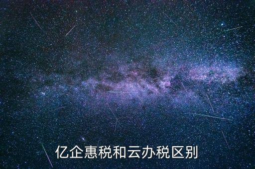 億企惠稅和云辦稅區(qū)別