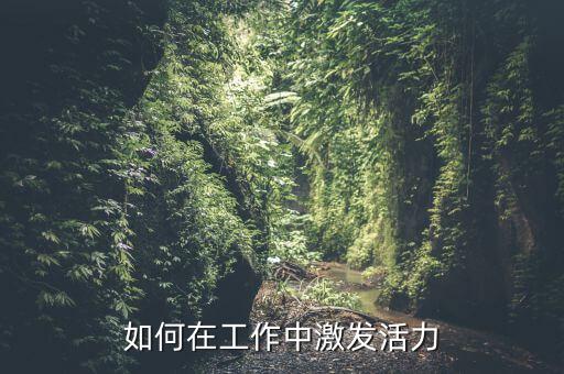 如何在工作中激發(fā)活力