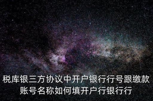 稅庫(kù)銀三方協(xié)議中開(kāi)戶銀行行號(hào)跟繳款賬號(hào)名稱如何填開(kāi)戶行銀行行