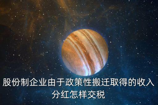 政策性搬遷如何納稅，股份制企業(yè)由于政策性搬遷取得的收入分紅怎樣交稅