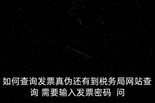 如何查詢發(fā)票真?zhèn)芜€有到稅務(wù)局網(wǎng)站查詢 需要輸入發(fā)票密碼  問