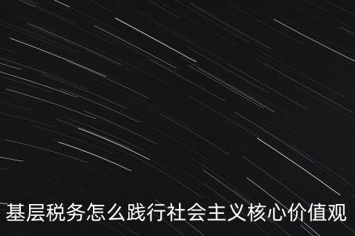 基層稅務(wù)怎么踐行社會主義核心價值觀